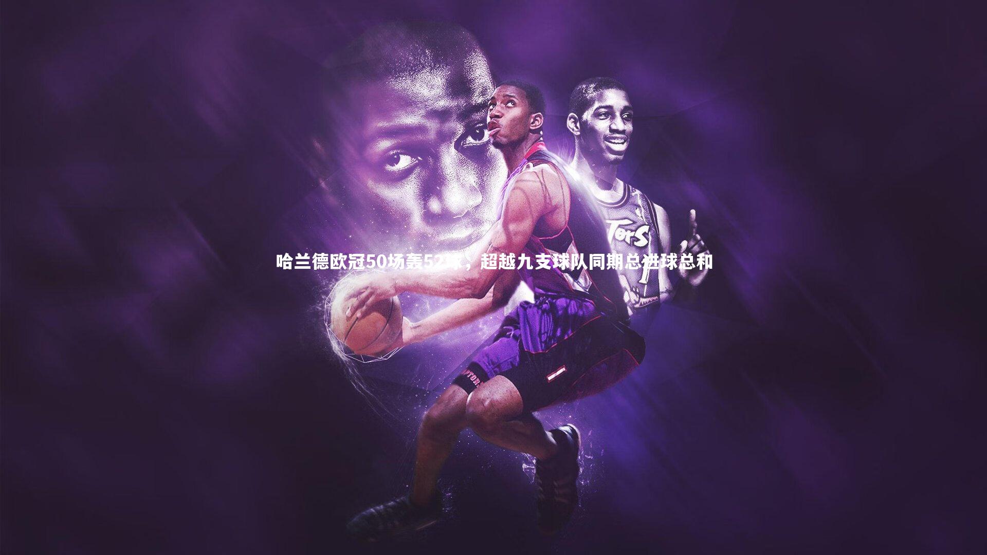 哈兰德欧冠50场轰52球，超越九支球队同期总进球总和