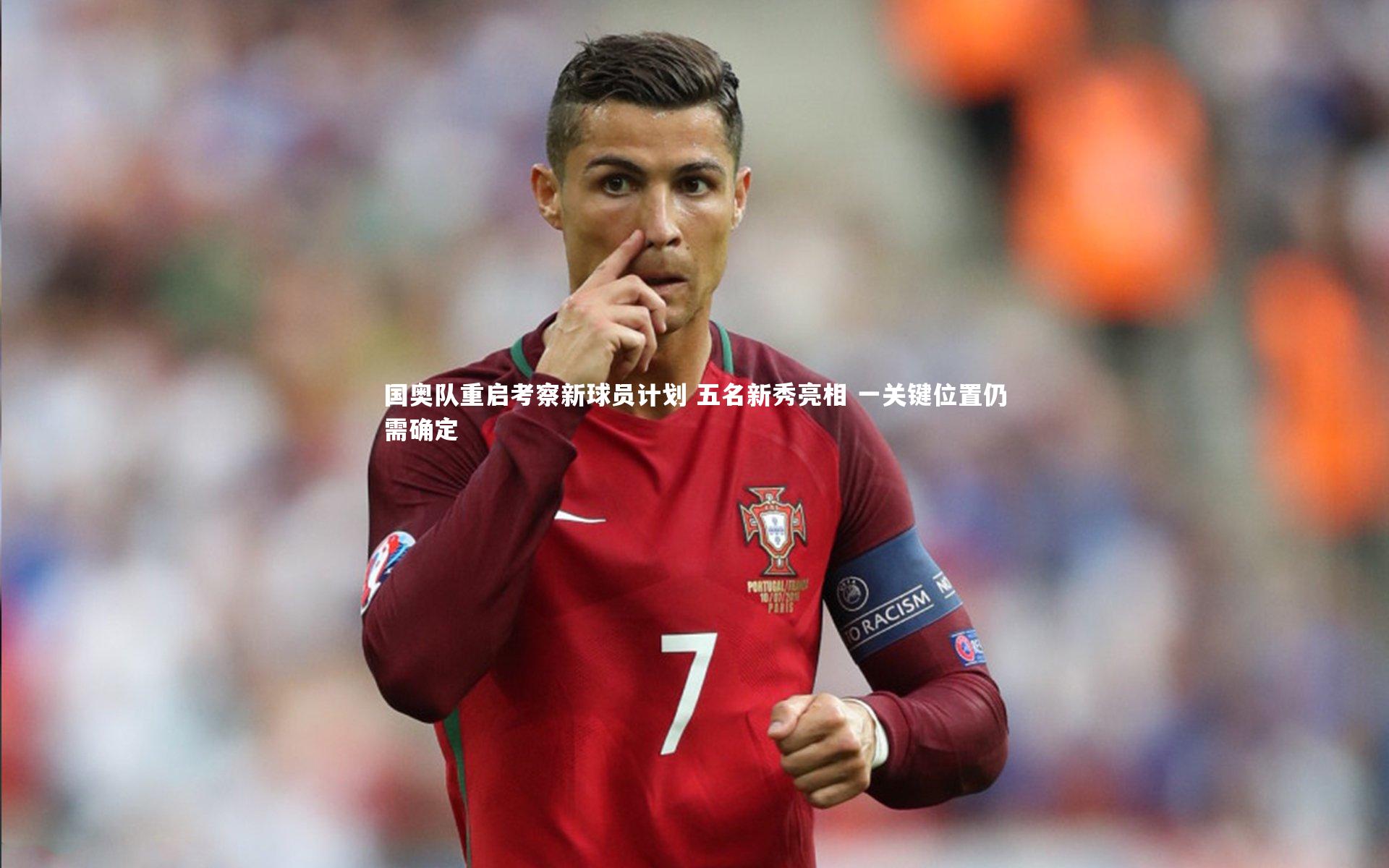 九游体育登录入口-国奥队重启考察新球员计划 五名新秀亮相 一关键位置仍需确定