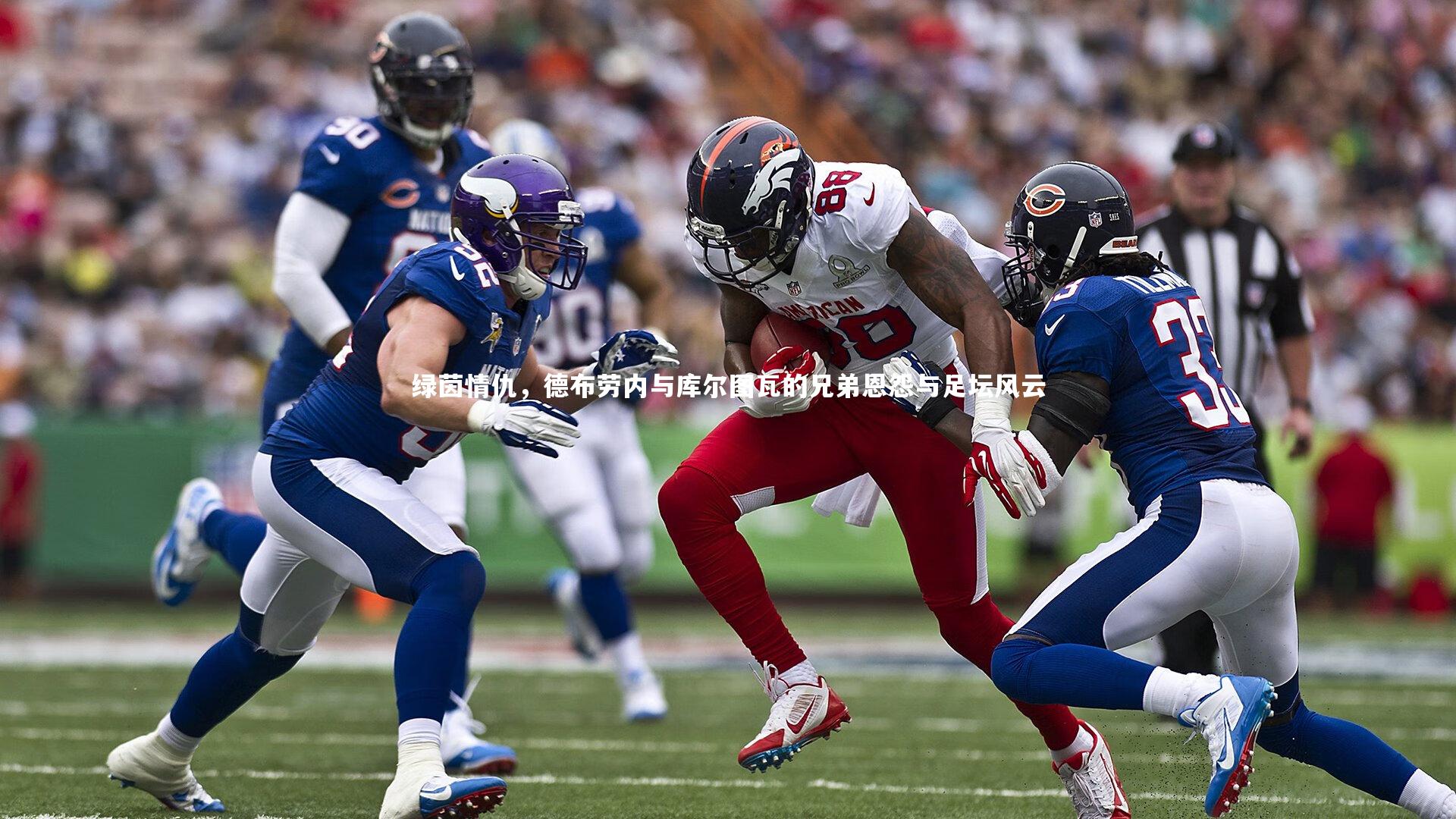 九游体育_绿茵情仇，德布劳内与库尔图瓦的兄弟恩怨与足坛风云