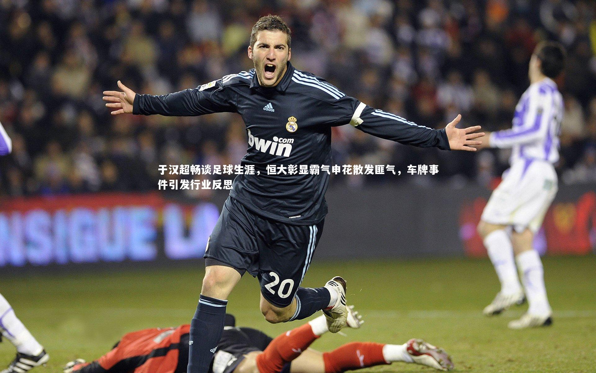 于汉超畅谈足球生涯,恒大彰显霸气申花散发匪气,车牌事件引发行业反思