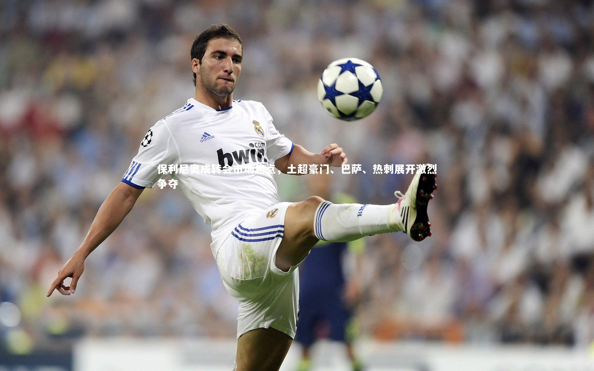 保利尼奥成转会市场焦点，土超豪门、巴萨、热刺展开激烈争夺