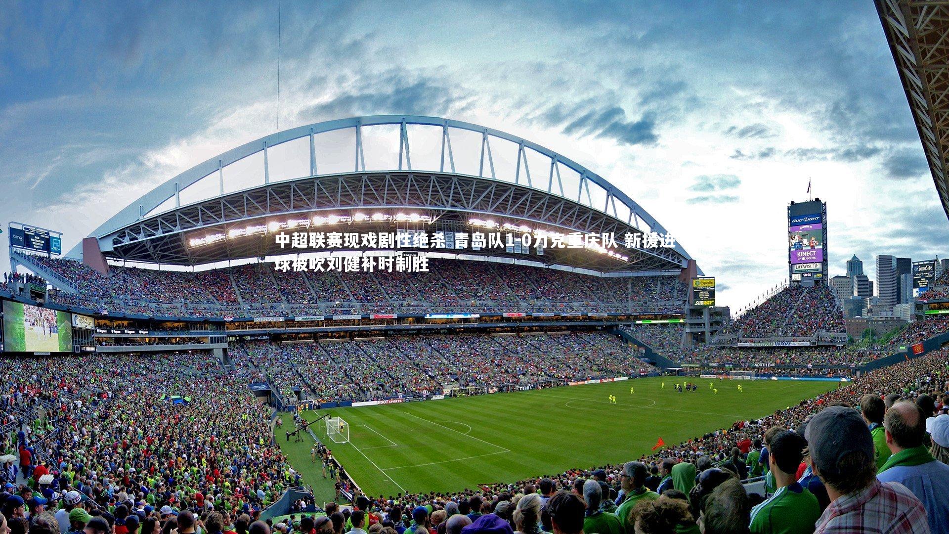 九游体育-中超联赛现戏剧性绝杀 青岛队1-0力克重庆队 新援进球被吹刘健补时制胜